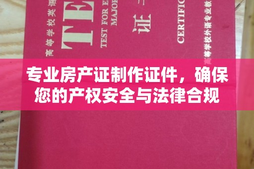 西秀专业房产证制作证件，确保您的产权安全与法律合规