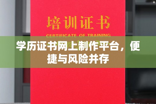 西秀学历证书网上制作平台，便捷与风险并存