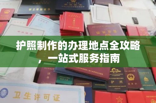 西秀护照制作的办理地点全攻略，一站式服务指南