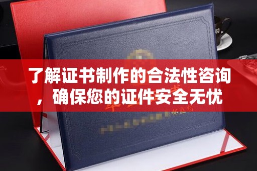 西秀了解证书制作的合法性咨询，确保您的证件安全无忧
