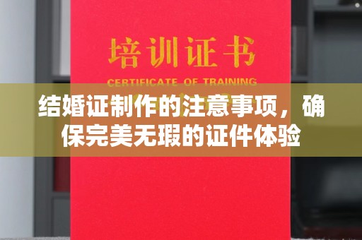 西秀结婚证制作的注意事项，确保完美无瑕的证件体验