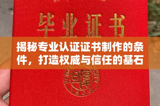 西秀揭秘专业认证证书制作的条件，打造权威与信任的基石