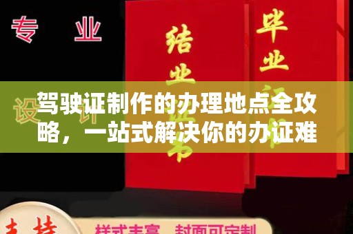西秀驾驶证制作的办理地点全攻略，一站式解决你的办证难题