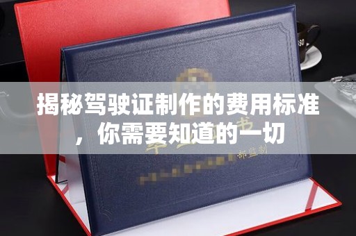 西秀揭秘驾驶证制作的费用标准，你需要知道的一切