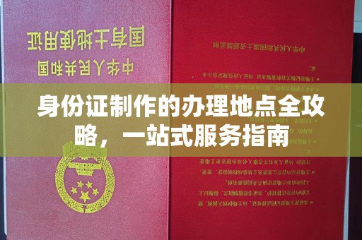 西秀身份证制作的办理地点全攻略，一站式服务指南
