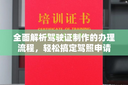 西秀全面解析驾驶证制作的办理流程，轻松搞定驾照申请