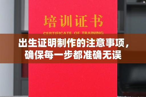 西秀出生证明制作的注意事项，确保每一步都准确无误