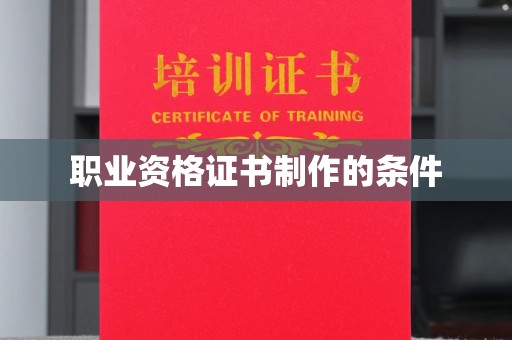 西秀职业资格证书制作的条件