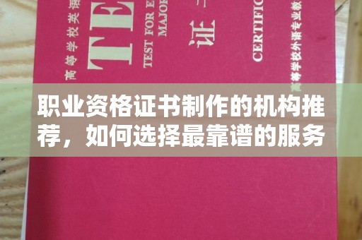 西秀职业资格证书制作的机构推荐，如何选择最靠谱的服务商？