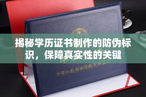 西秀揭秘学历证书制作的防伪标识，保障真实性的关键