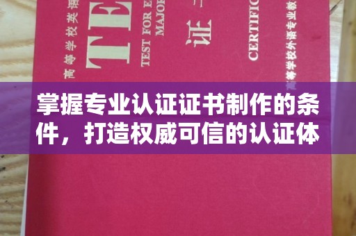 西秀掌握专业认证证书制作的条件，打造权威可信的认证体系