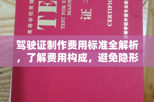 西秀驾驶证制作费用标准全解析，了解费用构成，避免隐形消费
