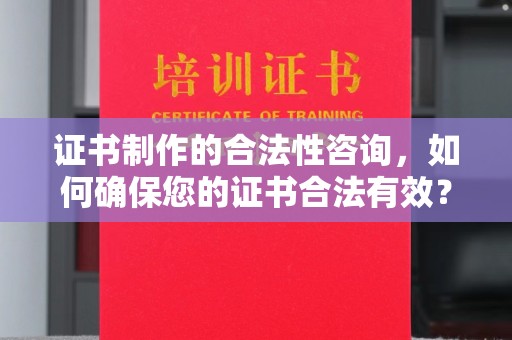 西秀证书制作的合法性咨询，如何确保您的证书合法有效？