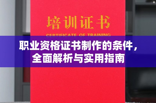 西秀职业资格证书制作的条件，全面解析与实用指南