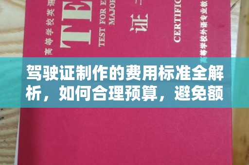 西秀驾驶证制作的费用标准全解析，如何合理预算，避免额外支出